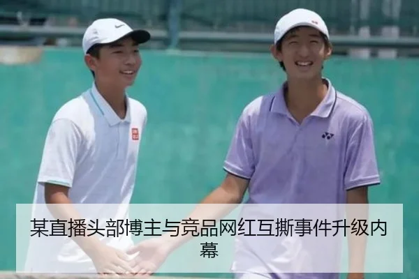 某直播头部博主与竞品网红互撕事件升级内幕